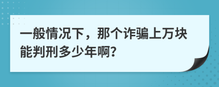 一般情況下，那個詐騙上萬塊能判刑多少年??？