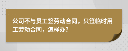公司不與員工簽勞動(dòng)合同，只簽臨時(shí)用工勞動(dòng)合同，怎樣辦？