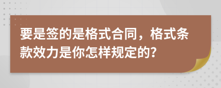 要是簽的是格式合同，格式條款效力是你怎樣規(guī)定的？