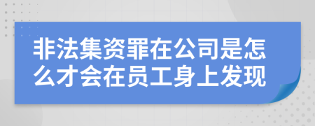 非法集資罪在公司是怎么才會(huì)在員工身上發(fā)現(xiàn)
