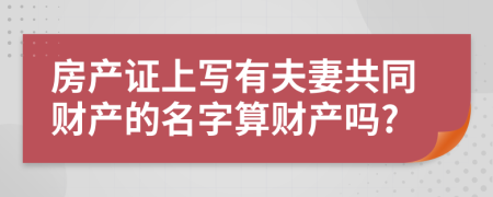 房產(chǎn)證上寫(xiě)有夫妻共同財(cái)產(chǎn)的名字算財(cái)產(chǎn)嗎?