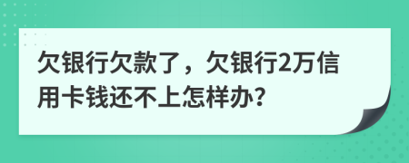 欠銀行欠款了，欠銀行2萬信用卡錢還不上怎樣辦？