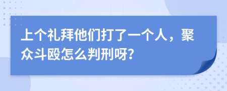 上個禮拜他們打了一個人，聚眾斗毆怎么判刑呀？