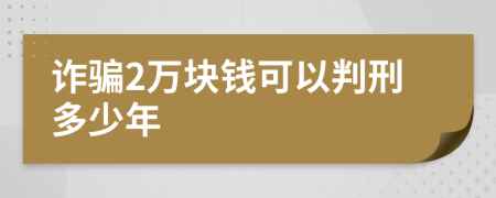 詐騙2萬(wàn)塊錢(qián)可以判刑多少年
