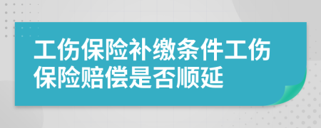 工傷保險補繳條件工傷保險賠償是否順延