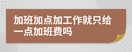 加班加點(diǎn)加工作就只給一點(diǎn)加班費(fèi)嗎