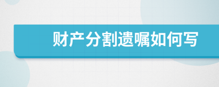 財(cái)產(chǎn)分割遺囑如何寫
