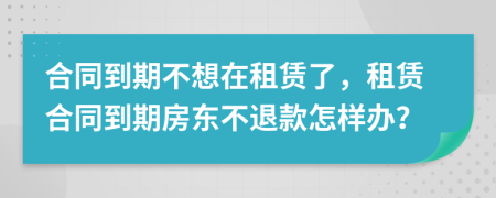 合同到期不想在租賃了，租賃合同到期房東不退款怎樣辦？