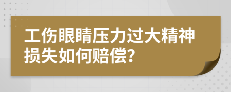 工傷眼睛壓力過(guò)大精神損失如何賠償?