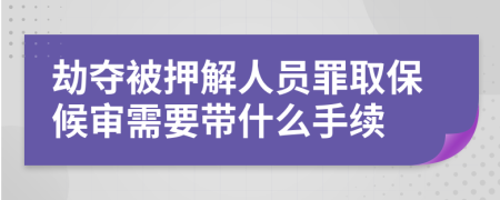 劫奪被押解人員罪取保候?qū)徯枰獛裁词掷m(xù)
