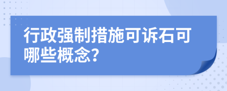 行政強(qiáng)制措施可訴石可哪些概念？