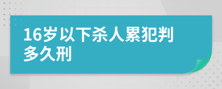 16歲以下殺人累犯判多久刑