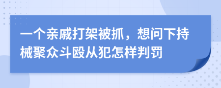 一個(gè)親戚打架被抓，想問(wèn)下持械聚眾斗毆從犯怎樣判罰