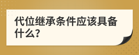 代位繼承條件應(yīng)該具備什么？