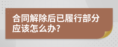 合同解除后已履行部分應(yīng)該怎么辦?