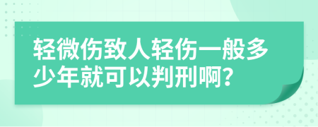 輕微傷致人輕傷一般多少年就可以判刑??？