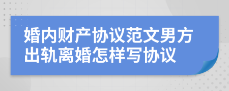 婚內財產協(xié)議范文男方出軌離婚怎樣寫協(xié)議