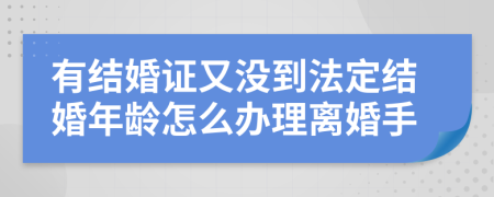有結(jié)婚證又沒到法定結(jié)婚年齡怎么辦理離婚手