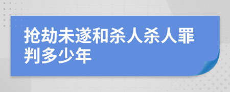 搶劫未遂和殺人殺人罪判多少年
