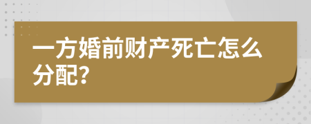 一方婚前財(cái)產(chǎn)死亡怎么分配？