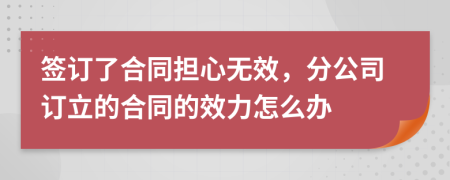 簽訂了合同擔(dān)心無效，分公司訂立的合同的效力怎么辦