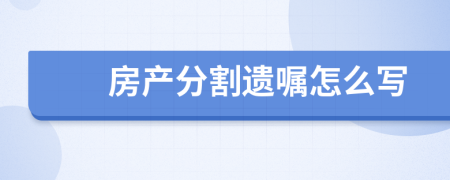 房產(chǎn)分割遺囑怎么寫(xiě)
