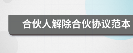 合伙人解除合伙協(xié)議范本