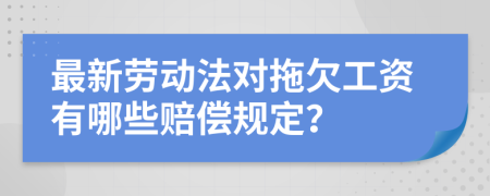 最新勞動法對拖欠工資有哪些賠償規(guī)定？