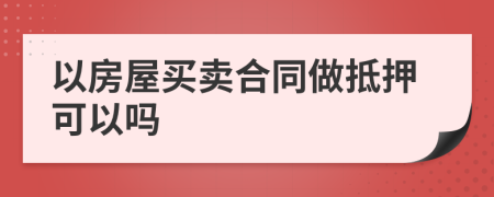 以房屋買賣合同做抵押可以嗎