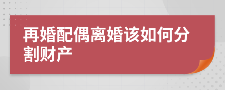 再婚配偶離婚該如何分割財(cái)產(chǎn)