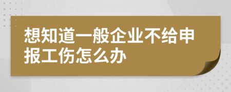 想知道一般企業(yè)不給申報工傷怎么辦