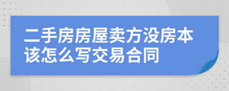 二手房房屋賣方?jīng)]房本該怎么寫交易合同
