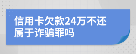 信用卡欠款24萬(wàn)不還屬于詐騙罪嗎