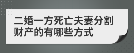 二婚一方死亡夫妻分割財(cái)產(chǎn)的有哪些方式