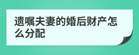 遺囑夫妻的婚后財(cái)產(chǎn)怎么分配