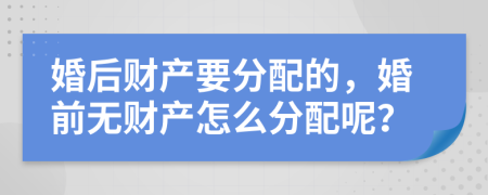 婚后財產(chǎn)要分配的，婚前無(wú)財產(chǎn)怎么分配呢？