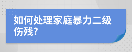 如何處理家庭暴力二級傷殘?