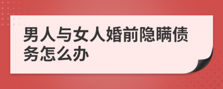 男人與女人婚前隱瞞債務(wù)怎么辦