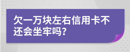 欠一萬塊左右信用卡不還會(huì)坐牢嗎？