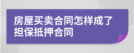 房屋買賣合同怎樣成了擔保抵押合同