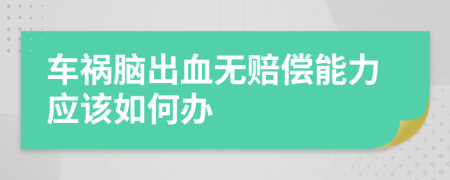 車禍腦出血無(wú)賠償能力應(yīng)該如何辦