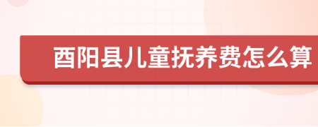 酉陽縣兒童撫養(yǎng)費(fèi)怎么算