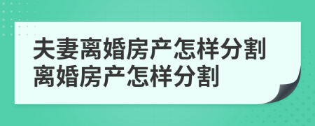 夫妻離婚房產(chǎn)怎樣分割離婚房產(chǎn)怎樣分割