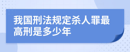 我國刑法規(guī)定殺人罪最高刑是多少年