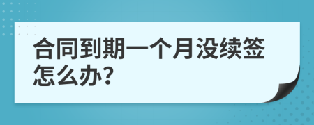 合同到期一個(gè)月沒續(xù)簽怎么辦？
