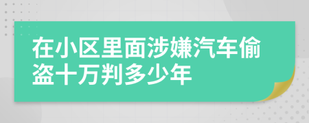 在小區(qū)里面涉嫌汽車偷盜十萬判多少年