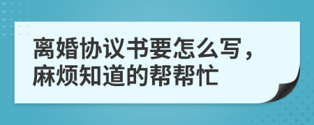 離婚協(xié)議書要怎么寫，麻煩知道的幫幫忙