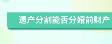 遺產(chǎn)分割能否分婚前財產(chǎn)