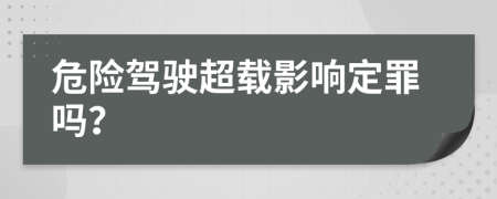 危險(xiǎn)駕駛超載影響定罪嗎？