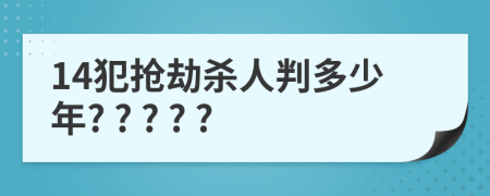 14犯搶劫殺人判多少年? ? ? ? ?